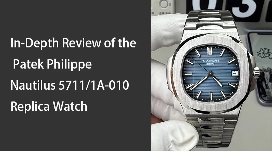 In-Depth Review of the Patek Philippe Nautilus 5711/1A-010 Replica Watch
