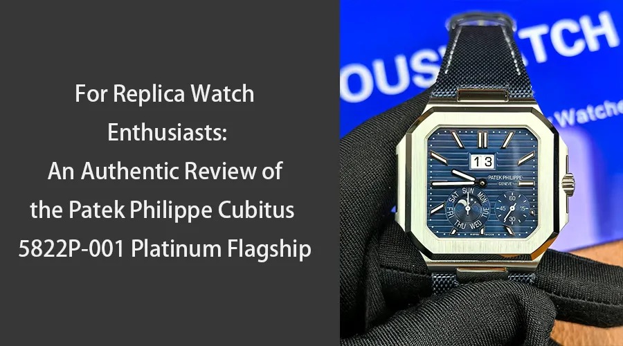 For Replica Watch Enthusiasts An Authentic Review of the Patek Philippe Cubitus 5822P 001 Platinum Flagship